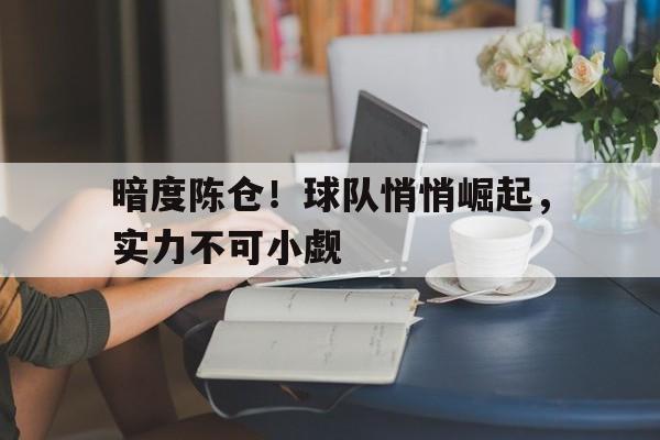 开云体育app-包含暗度陈仓!球队悄悄崛起,实力不可小觑的词条